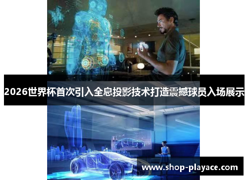 2026世界杯首次引入全息投影技术打造震撼球员入场展示
