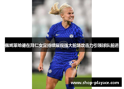佩妮莱哈德在拜仁女足持续展现强大前场攻击力引领球队前进