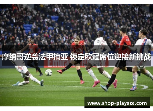 摩纳哥逆袭法甲摘亚 锁定欧冠席位迎接新挑战